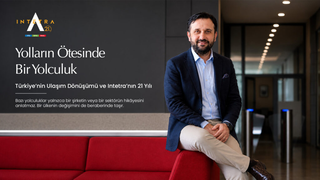 Türkiye’nin Ulaşım Dönüşümü ve Intetra’nın 21 Yılı